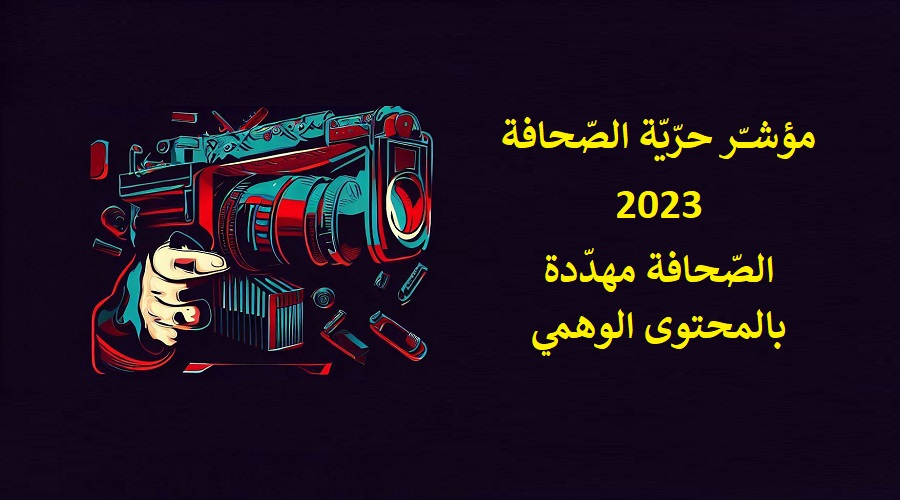 مؤشر حرية الصحافة العالمي 2023 الصحافة مهددة بالمحتوى الوهمي