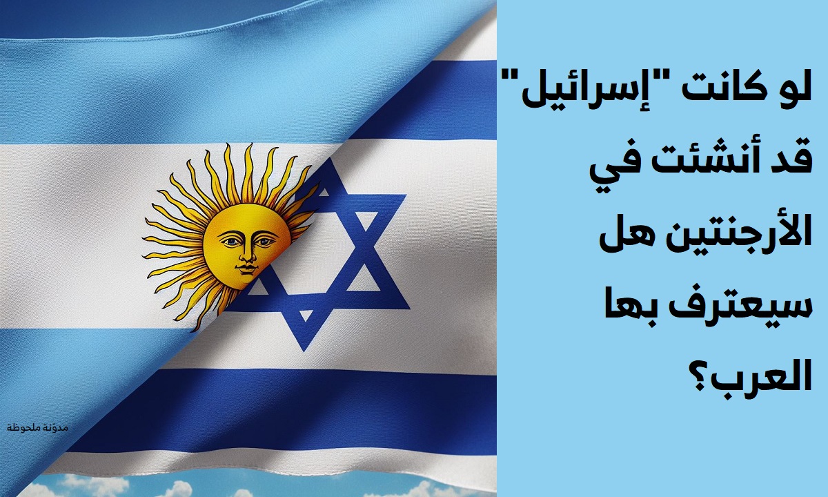 لو كانت إسرائيل قد أنشئت في الأرجنتين هل سيعترف بها العرب؟